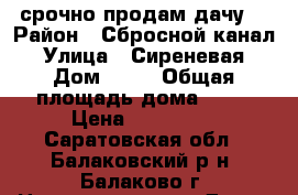 срочно продам дачу! › Район ­ Сбросной канал › Улица ­ Сиреневая › Дом ­ 54 › Общая площадь дома ­ 18 › Цена ­ 350 000 - Саратовская обл., Балаковский р-н, Балаково г. Недвижимость » Дома, коттеджи, дачи продажа   